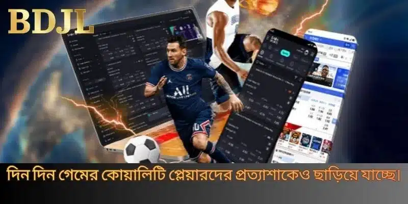 দিন দিন গেমের কোয়ালিটি প্লেয়ারদের প্রত্যাশাকেও ছাড়িয়ে যাচ্ছে।